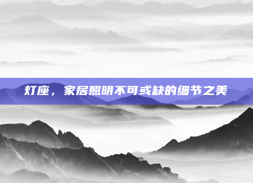 灯座，家居照明不可或缺的细节之美