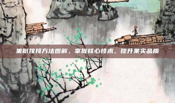 果树嫁接方法图解，掌握核心技术，提升果实品质