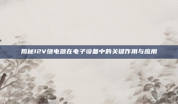 揭秘12V继电器在电子设备中的关键作用与应用