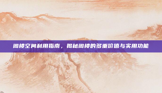 阁楼空间利用指南，揭秘阁楼的多重价值与实用功能