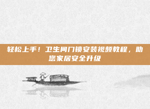 轻松上手！卫生间门锁安装视频教程，助您家居安全升级