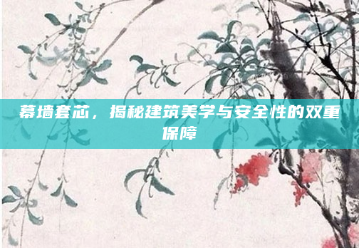 幕墙套芯，揭秘建筑美学与安全性的双重保障