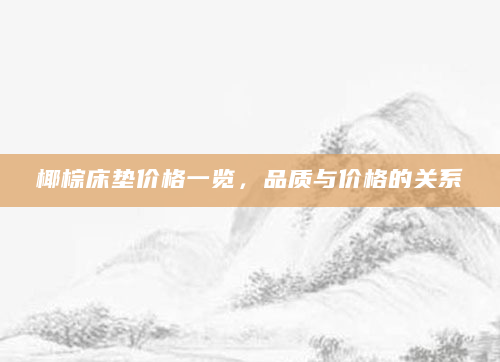 椰棕床垫价格一览，品质与价格的关系