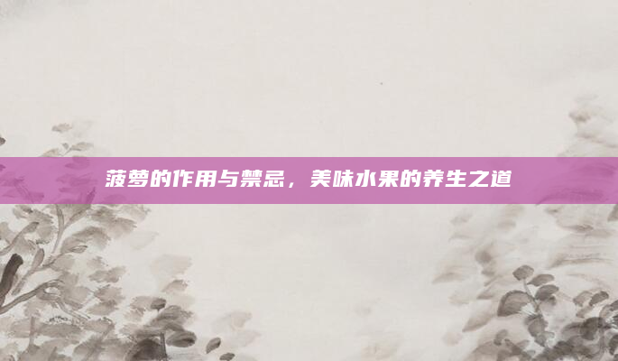 菠萝的作用与禁忌，美味水果的养生之道