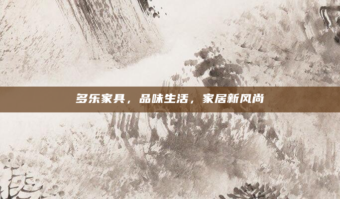 多乐家具，品味生活，家居新风尚