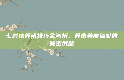 七彩铁养殖技巧全解析，养出美丽色彩的秘密武器