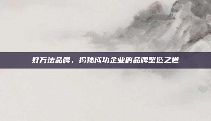 好方法品牌，揭秘成功企业的品牌塑造之道