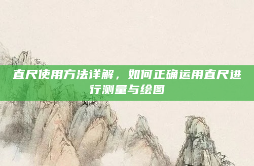 直尺使用方法详解，如何正确运用直尺进行测量与绘图