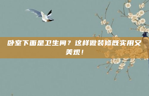 卧室下面是卫生间？这样做装修既实用又美观！
