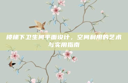 楼梯下卫生间平面设计，空间利用的艺术与实用指南