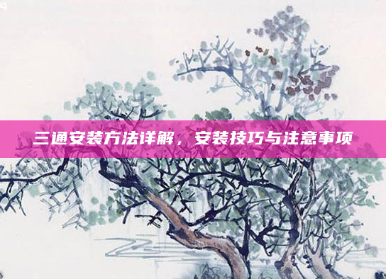 三通安装方法详解，安装技巧与注意事项
