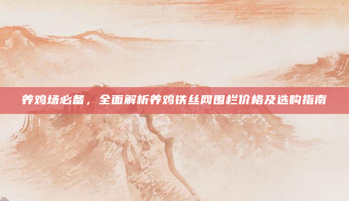 养鸡场必备，全面解析养鸡铁丝网围栏价格及选购指南