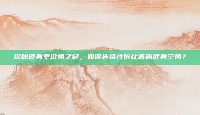 揭秘健身室价格之谜，如何选择性价比高的健身空间？
