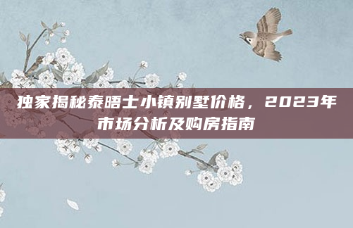 独家揭秘泰晤士小镇别墅价格，2023年市场分析及购房指南
