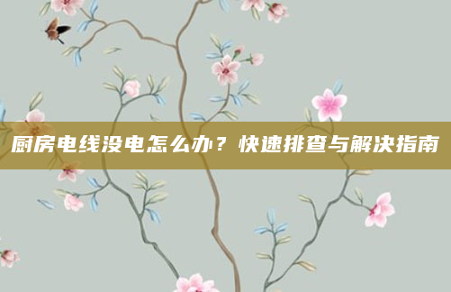 厨房电线没电怎么办？快速排查与解决指南