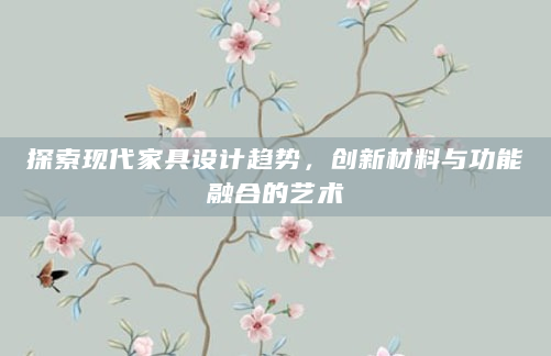 探索现代家具设计趋势，创新材料与功能融合的艺术