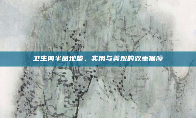卫生间半圆地垫，实用与美观的双重保障