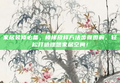 家居装修必备，楼梯放样方法步骤图解，轻松打造理想家居空间！