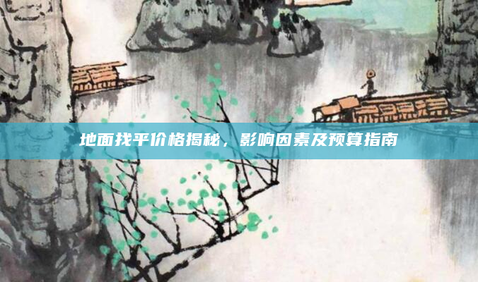 地面找平价格揭秘，影响因素及预算指南