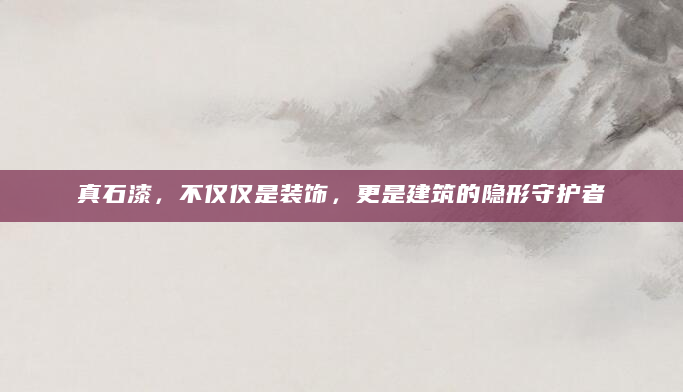 真石漆，不仅仅是装饰，更是建筑的隐形守护者