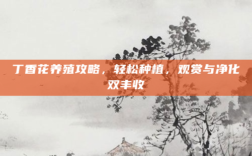 丁香花养殖攻略，轻松种植，观赏与净化双丰收