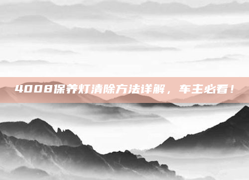 4008保养灯清除方法详解，车主必看！