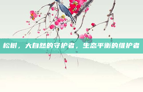 松树，大自然的守护者，生态平衡的维护者