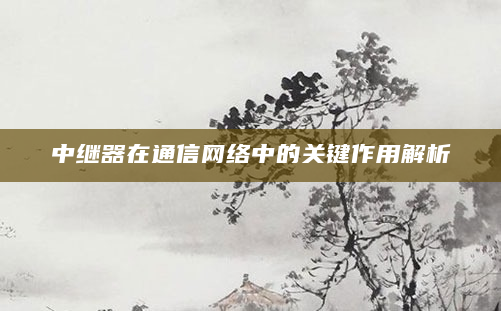 中继器在通信网络中的关键作用解析