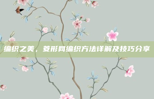 编织之美，菱形网编织方法详解及技巧分享