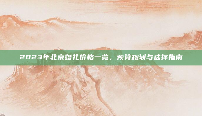 2023年北京婚礼价格一览，预算规划与选择指南