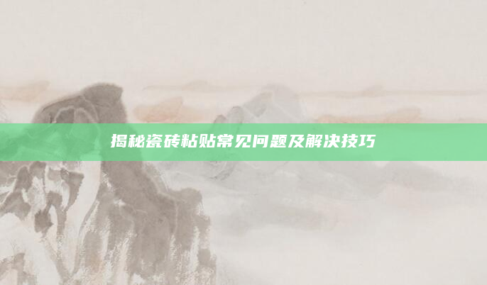 揭秘瓷砖粘贴常见问题及解决技巧