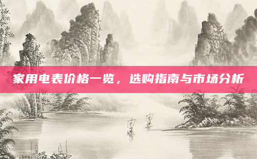 家用电表价格一览，选购指南与市场分析