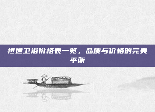 恒通卫浴价格表一览，品质与价格的完美平衡