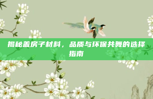 揭秘盖房子材料，品质与环保共舞的选择指南