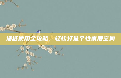 墙纸使用全攻略，轻松打造个性家居空间