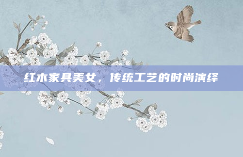 红木家具美女，传统工艺的时尚演绎