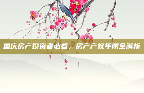 重庆房产投资者必看，房产产权年限全解析