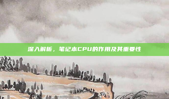 深入解析，笔记本CPU的作用及其重要性