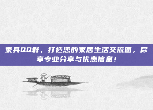 家具QQ群，打造您的家居生活交流圈，尽享专业分享与优惠信息！