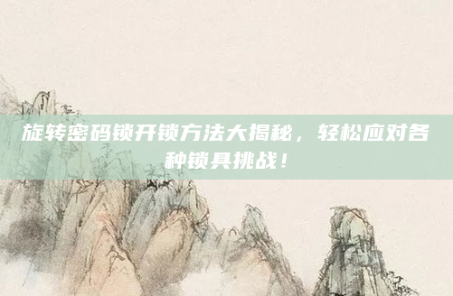 旋转密码锁开锁方法大揭秘，轻松应对各种锁具挑战！