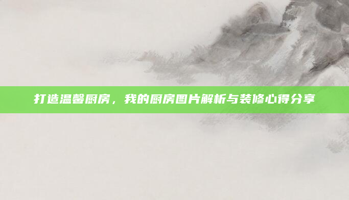 打造温馨厨房，我的厨房图片解析与装修心得分享