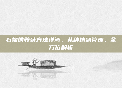 石榴的养殖方法详解，从种植到管理，全方位解析