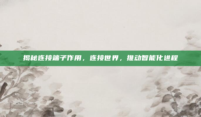 揭秘连接端子作用，连接世界，推动智能化进程