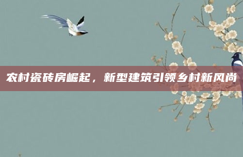 农村瓷砖房崛起，新型建筑引领乡村新风尚