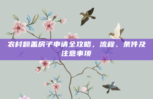 农村翻盖房子申请全攻略，流程、条件及注意事项