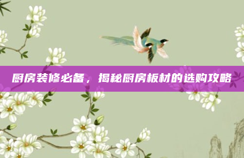 厨房装修必备，揭秘厨房板材的选购攻略