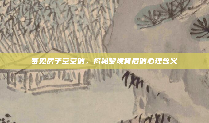 梦见房子空空的，揭秘梦境背后的心理含义