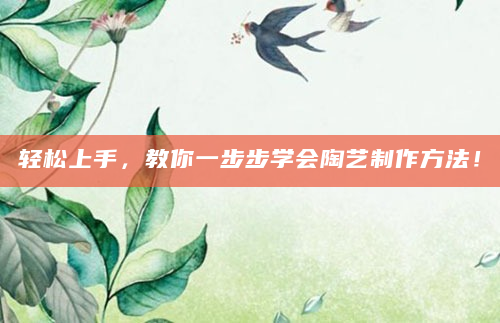 轻松上手，教你一步步学会陶艺制作方法！