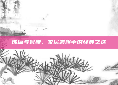 玻璃与瓷砖，家居装修中的经典之选