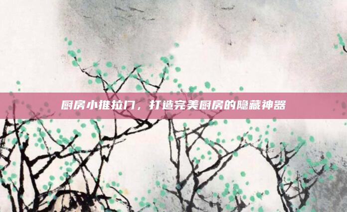 厨房小推拉门，打造完美厨房的隐藏神器